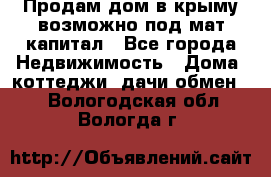 Продам дом в крыму возможно под мат.капитал - Все города Недвижимость » Дома, коттеджи, дачи обмен   . Вологодская обл.,Вологда г.